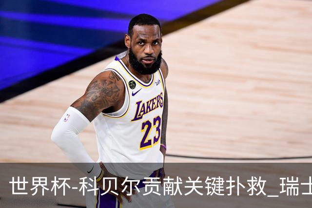 世界杯-科贝尔贡献关键扑救 瑞士半场0-0闷平哥伦比亚