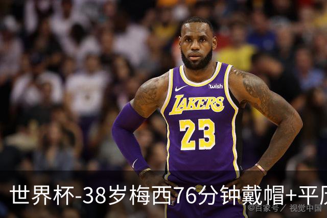 世界杯-38岁梅西76分钟戴帽+平历史纪录 阿根廷3-0阿尔及利亚