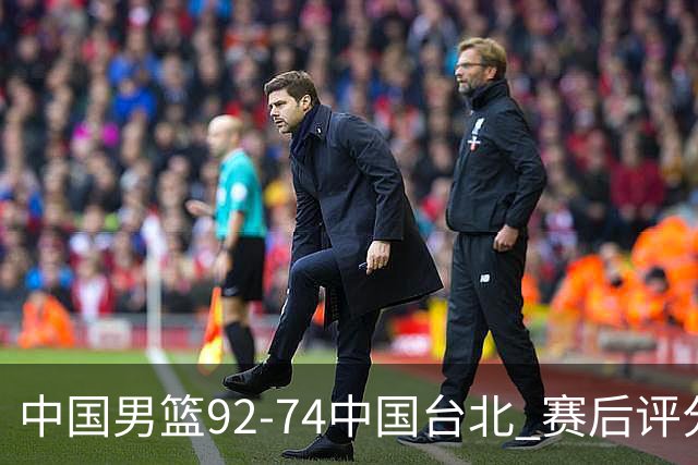 中国男篮92-74中国台北 赛后评分:胡金秋最高 高诗岩最低 郭士强低分