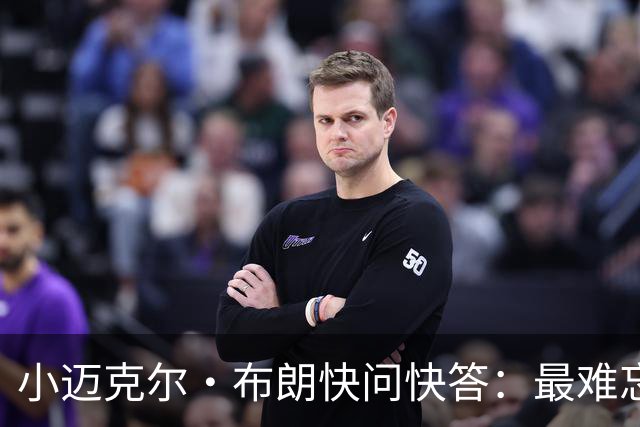 小迈克尔·布朗快问快答：最难忘的NBA时刻是詹姆斯1比3逆转勇士