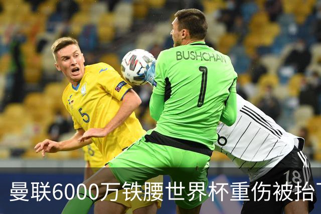 曼联6000万铁腰世界杯重伤被抬下，疑似ACL撕裂泪流满面！夏窗转会恐成泡影