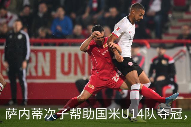 萨内蒂次子帮助国米U14队夺冠，赛季打进27球并当选为最佳球员