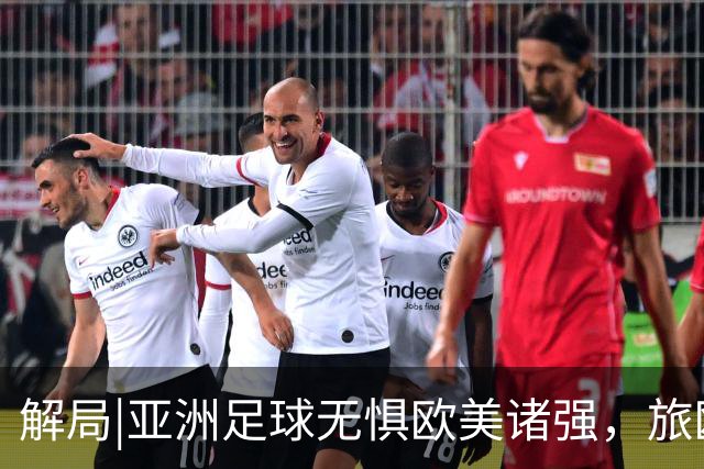 解局|亚洲足球无惧欧美诸强，旅欧归化铁桶阵，各有各的崛起路