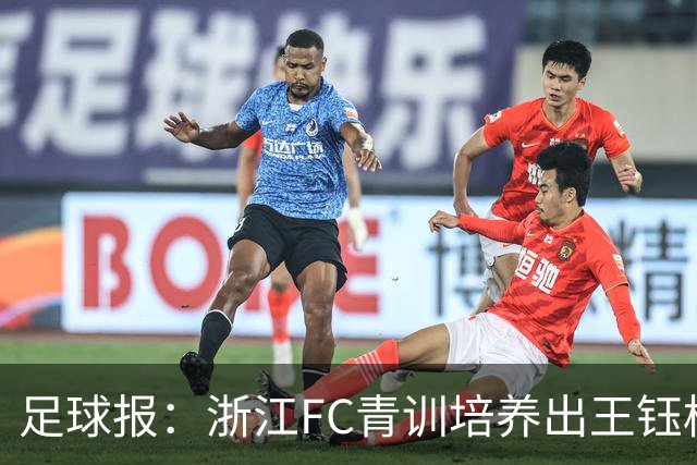 足球报：浙江FC青训培养出王钰栋等人，182名球员入选各级国字号