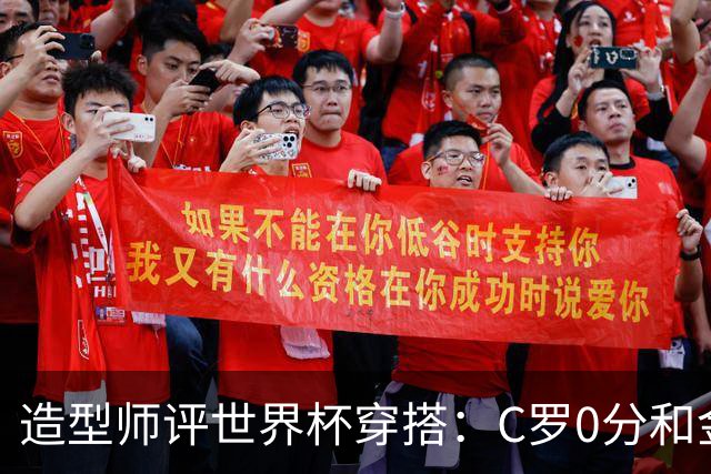 造型师评世界杯穿搭：C罗0分&金钱买不到好品味，梅西、安帅8分