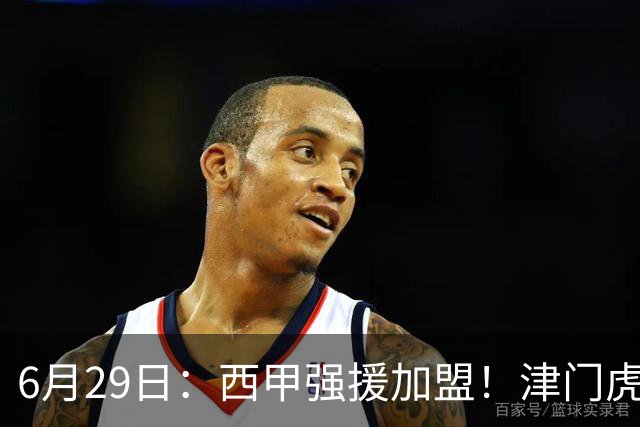 6月29日：西甲强援加盟！津门虎全员齐整兵发重庆，保底1分，再输就危险了
