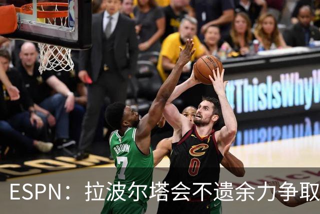 ESPN：拉波尔塔会不遗余力争取签小蜘蛛，直到确信完全不可能为止